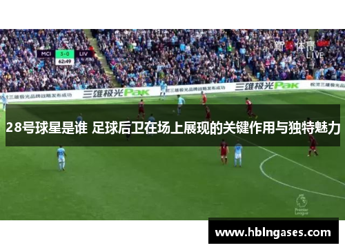 28号球星是谁 足球后卫在场上展现的关键作用与独特魅力