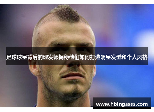 足球球星背后的理发师揭秘他们如何打造明星发型和个人风格
