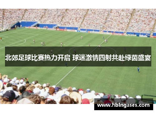 北郊足球比赛热力开启 球迷激情四射共赴绿茵盛宴
