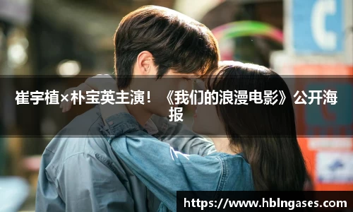 多多28崔宇植×朴宝英主演！《我们的浪漫电影》公开海报